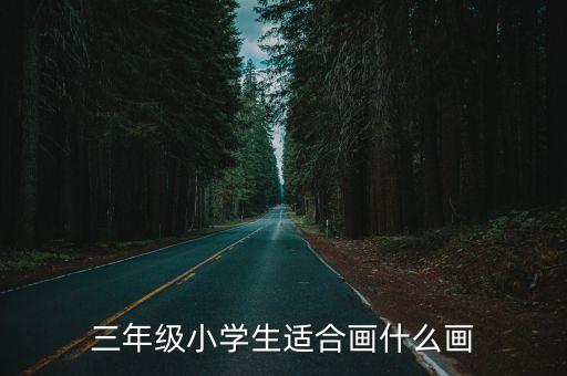 三年級(jí)小學(xué)生適合畫(huà)什么畫(huà)