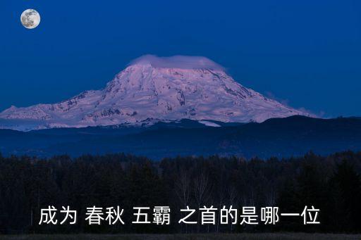 春秋五霸之首是誰,齊桓公變成春秋五霸之首