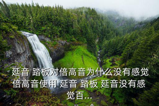  延音 踏板對(duì)倍高音為什么沒有感覺倍高音使用 延音 踏板 延音沒有感覺百...