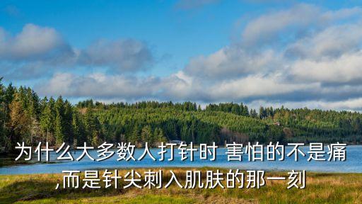 為什么大多數人打針時 害怕的不是痛,而是針尖刺入肌膚的那一刻