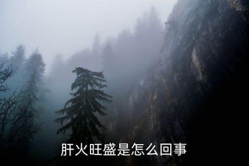 肝火旺盛是怎么回事