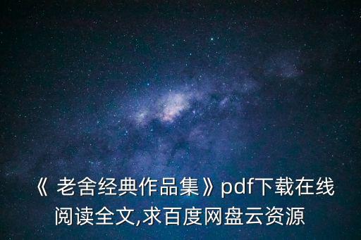 《 老舍經(jīng)典作品集》pdf下載在線閱讀全文,求百度網(wǎng)盤云資源