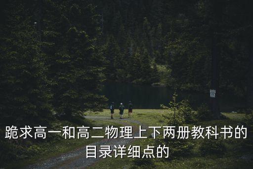 高中物理目錄，跪求高一和高二物理上下兩冊教科書的目錄詳細點的