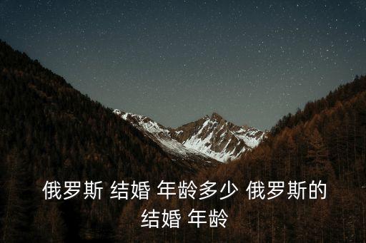 俄羅斯結婚年齡,俄羅斯允許異地辦理結婚證