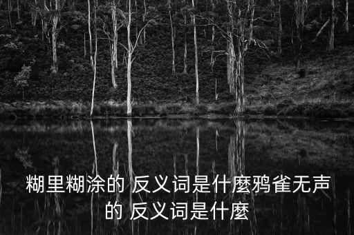  糊里糊涂的 反義詞是什麼鴉雀無聲的 反義詞是什麼