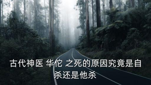 古代神醫(yī) 華佗 之死的原因究竟是自殺還是他殺