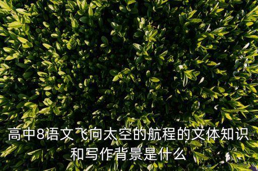 高中8語文飛向太空的航程的文體知識和寫作背景是什么