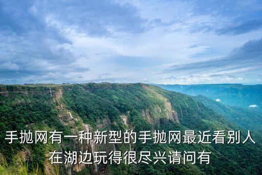 手拋網有一種新型的手拋網最近看別人在湖邊玩得很盡興請問有