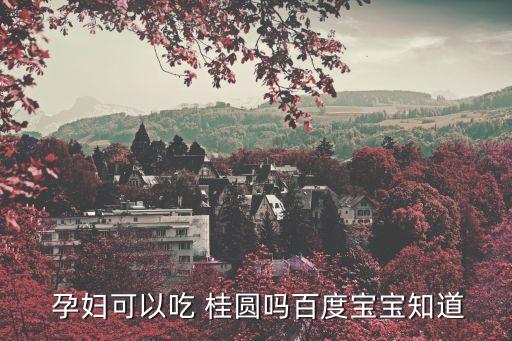 孕婦可以吃桂圓干嗎,孕中期可吃桂圓但孕婦不宜吃