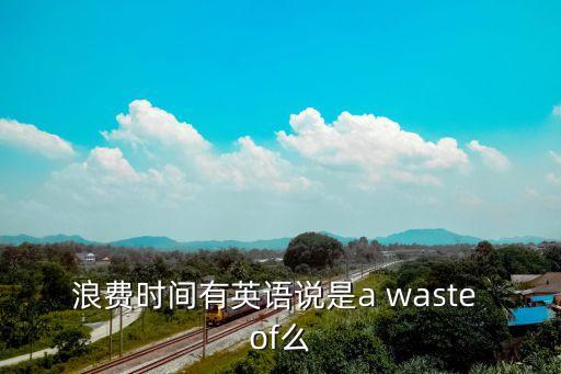 浪費時間有英語說是a waste of么