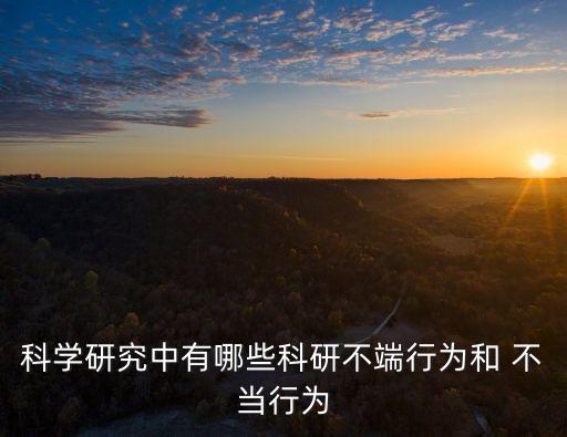 科學(xué)研究中有哪些科研不端行為和 不當(dāng)行為