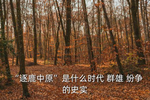 “逐鹿中原”是什么時(shí)代 群雄 紛爭(zhēng)的史實(shí)