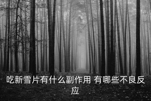 新雪片，吃新雪片有什么副作用 有哪些不良反應