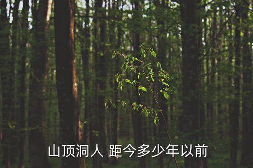 山頂洞人距今多少年,北京山頂洞人化石被發(fā)現(xiàn)屬晚期智人