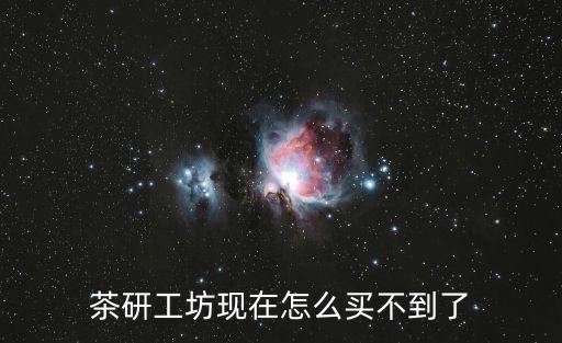 茶研工坊現(xiàn)在怎么買不到了