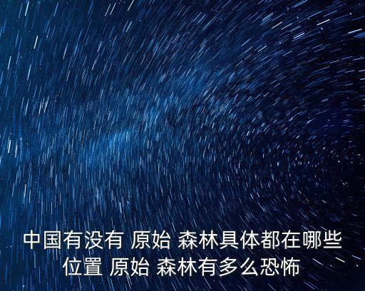 中國原始森林,中國最大原始森林云南貴州四川等地現蟒蛇