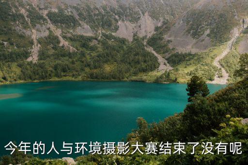 今年的人與環境攝影大賽結束了沒有呢
