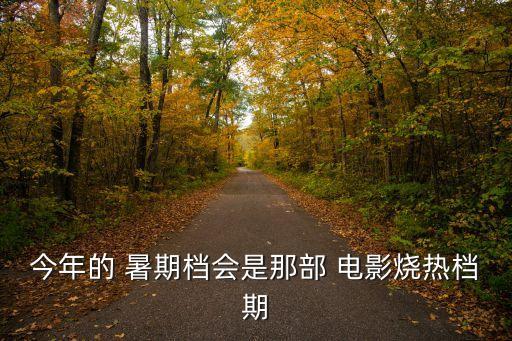 今年的 暑期檔會是那部 電影燒熱檔期