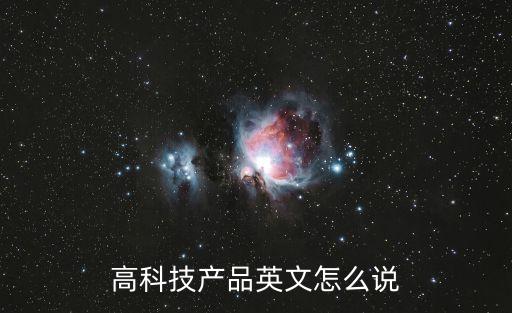 高科技產(chǎn)品英文怎么說