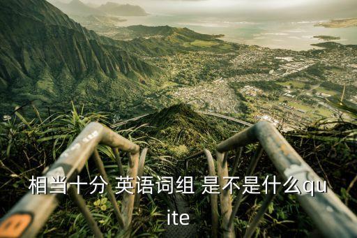 相當十分 英語詞組 是不是什么quite