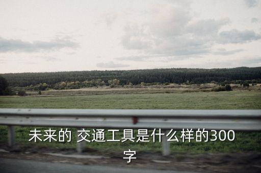 未來交通工具,未來的交通工具是什么樣子?