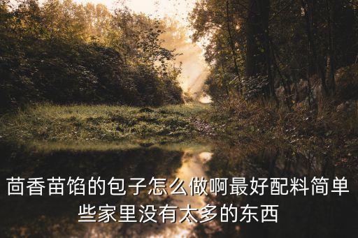 茴香苗餡的包子怎么做啊最好配料簡單些家里沒有太多的東西