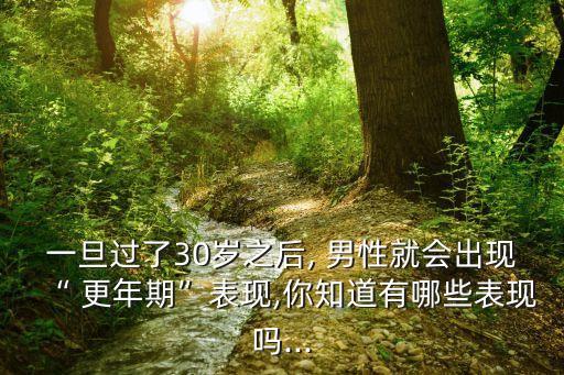 一旦過了30歲之后, 男性就會出現“ 更年期”表現,你知道有哪些表現嗎...