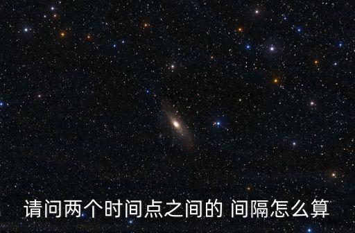 請(qǐng)問兩個(gè)時(shí)間點(diǎn)之間的 間隔怎么算