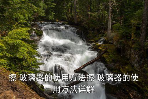 擦 玻璃器的使用方法擦 玻璃器的使用方法詳解