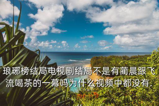 瑯琊榜彩蛋,官方澄清:沒播結局是因為怕觀眾聽錯