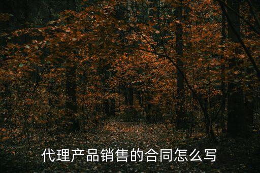 代理產(chǎn)品銷(xiāo)售的合同怎么寫(xiě)