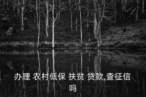 辦理 農(nóng)村低保 扶貧 貸款,查征信嗎