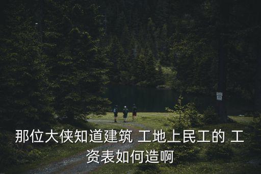 那位大俠知道建筑 工地上民工的 工資表如何造啊