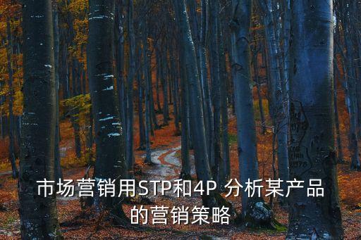 stp分析,企業營銷或stp三部曲逐一分析解決三大問題