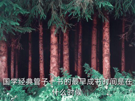 國學經典管子一書的最早成書時間是在什么時候