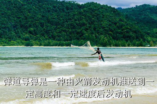 彈道導彈是一種由火箭發動機推送到一定高度和一定速度后發動機
