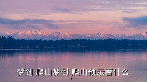 夢見去爬山,周六夢見爬山預(yù)示你近期運(yùn)勢非常好