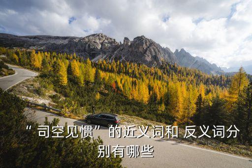“ 司空見(jiàn)慣”的近義詞和 反義詞分別有哪些