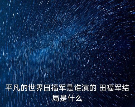 平凡的世界田福軍是誰演的 田福軍結局是什么
