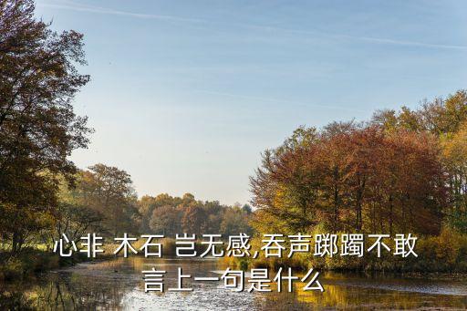  心非 木石 豈無感,吞聲躑躅不敢言上一句是什么