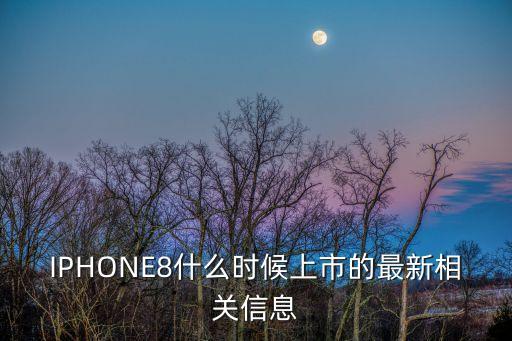 IPHONE8什么時候上市的最新相關信息