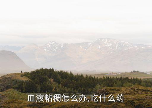 血粘度高吃什么藥,血粘度高怎么辦?別慌!這四招!