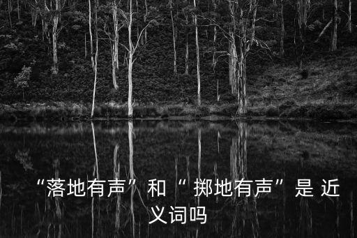 “落地有聲”和“ 擲地有聲”是 近義詞嗎