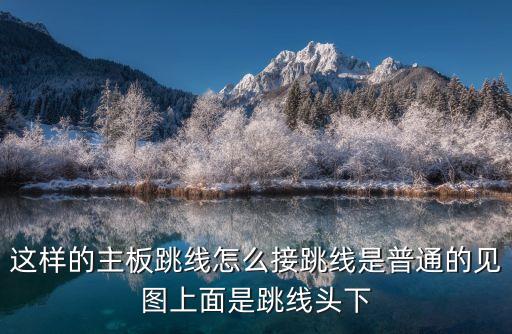 這樣的主板跳線怎么接跳線是普通的見(jiàn)圖上面是跳線頭下
