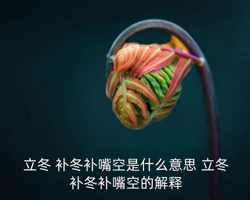 立冬補冬,立冬補冬填飽嘴巴古時候冬季進補講究