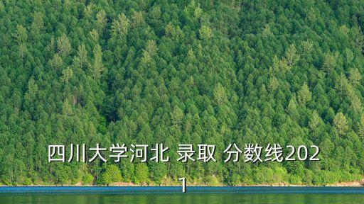  四川大學(xué)河北 錄取 分?jǐn)?shù)線2021