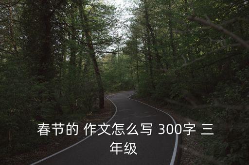  春節(jié)的 作文怎么寫 300字 三年級(jí)
