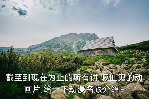 截至到現在為止的所有講 吸血鬼的動畫片,給一下動漫名跟介紹~