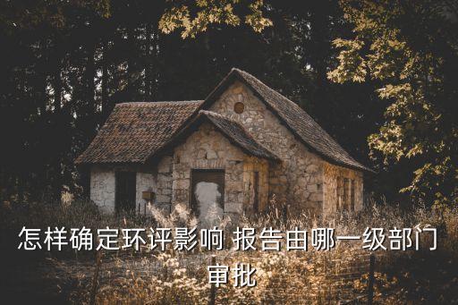 審批報告,建設項目環(huán)境影響報告書如何審批?