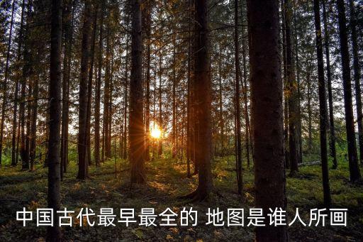 中國古代最早最全的 地圖是誰人所畫